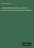 Achtundvierzig Briefe von Johann Gottlieb Fichte und seinen Verwandten Achtundvierzig Briefe von Johann Gottlieb Fichte und seinen Verwandten