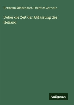 Ueber die Zeit der Abfassung des Heliand - Middendorf, Hermann; Zarncke, Friedrich Ueber die Zeit der Abfassung des Heliand - Middendorf, Hermann; Zarncke, Friedrich