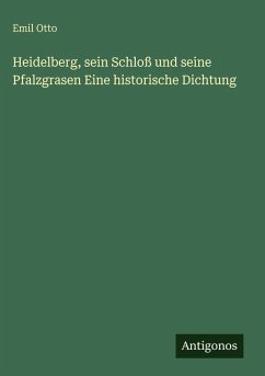 Cover Heidelberg, sein Schloß und seine Pfalzgrasen Eine historische Dichtung