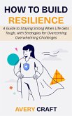 How to Build Resilience: A Guide to Staying Strong When Life Gets Tough, with Strategies for Overcoming Overwhelming Challenges (eBook, ePUB) How to Build Resilience: A Guide to Staying Strong When Life Gets Tough, with Strategies for Overcoming Overwhelming Challenges (eBook, ePUB)