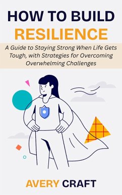 Cover How to Build Resilience: A Guide to Staying Strong When Life Gets Tough, with Strategies for Overcoming Overwhelming Challenges (eBook, ePUB)