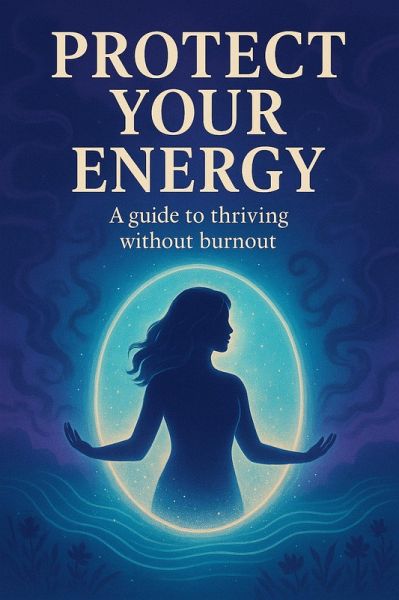 Protect Your Energy: A Guide to Thriving Without Burnout (eBook, ePUB) Protect Your Energy: A Guide to Thriving Without Burnout (eBook, ePUB)