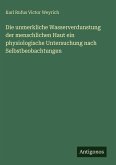 Die unmerkliche Wasserverdunstung der menschlichen Haut ein physiologische Untersuchung nach Selbstbeobachtungen Die unmerkliche Wasserverdunstung der menschlichen Haut ein physiologische Untersuchung nach Selbstbeobachtungen