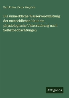 Die unmerkliche Wasserverdunstung der menschlichen Haut ein physiologische Untersuchung nach Selbstbeobachtungen - Weyrich, Karl Rufus Victor