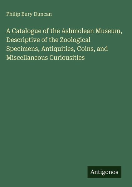A Catalogue of the Ashmolean Museum, Descriptive of the Zoological Specimens, Antiquities, Coins, and Miscellaneous Curiousities