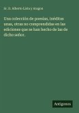Una colección de poesías, inéditas unas, otras no comprendidas en las ediciones que se han hecho de las de dicho señor. Una colección de poesías, inéditas unas, otras no comprendidas en las ediciones que se han hecho de las de dicho señor.