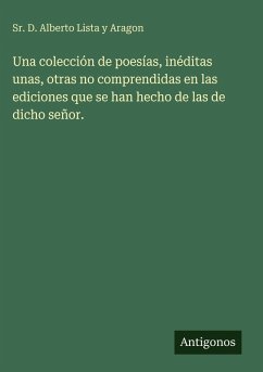 Cover Una colección de poesías, inéditas unas, otras no comprendidas en las ediciones que se han hecho de las de dicho señor.