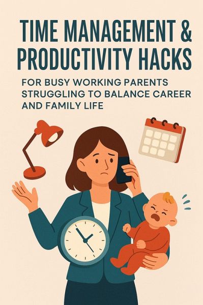 Time Management and Productivity Hacks: Busy working parents struggling to balance career and family life (eBook, ePUB) Time Management and Productivity Hacks: Busy working parents struggling to balance career and family life (eBook, ePUB)
