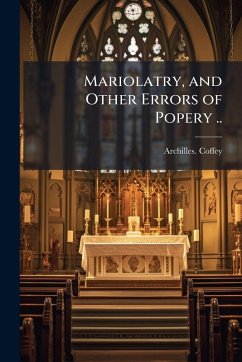 Mariolatry, and Other Errors of Popery .. - Coffey, Archilles Mariolatry, and Other Errors of Popery .. - Coffey, Archilles