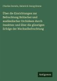 Über die Einrichtungen zur Befruchtung Britischer und ausländischer Orchideen durch Insekten: und über die günstigen Erfolge der Wechselbefruchtung Über die Einrichtungen zur Befruchtung Britischer und ausländischer Orchideen durch Insekten: und über die günstigen Erfolge der Wechselbefruchtung