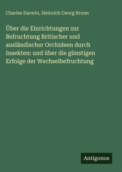 Über die Einrichtungen zur Befruchtung Britischer und ausländischer Orchideen durch Insekten: und über die günstigen Erfolge der Wechselbefruchtung Cover Über die Einrichtungen zur Befruchtung Britischer und ausländischer Orchideen durch Insekten: und über die günstigen Erfolge der Wechselbefruchtung