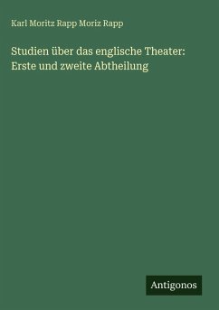 Studien über das englische Theater: Erste und zweite Abtheilung - Moriz Rapp, Karl Moritz Rapp Studien über das englische Theater: Erste und zweite Abtheilung - Moriz Rapp, Karl Moritz Rapp