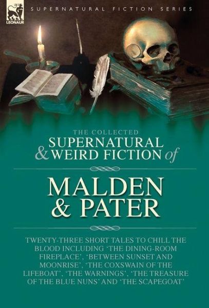 The Collected Supernatural and Weird Fiction of Malden & Pater The Collected Supernatural and Weird Fiction of Malden & Pater