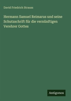 Hermann Samuel Reimarus und seine Schutzschrift für die vernünftigen Verehrer Gottes - Strauss, David Friedrich