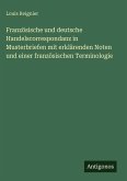 Französische und deutsche Handelscorrespondanz in Musterbriefen mit erklärenden Noten und einer französischen Terminologie Französische und deutsche Handelscorrespondanz in Musterbriefen mit erklärenden Noten und einer französischen Terminologie