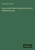 Gaius Julius Cäsar's Memoiren über den Gallischen Krieg Gaius Julius Cäsar's Memoiren über den Gallischen Krieg