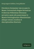Petrefacta Germaniae: tam ea quae in Museo Universitatis Regiae Borussicae Fridericiae Wilhelmiae Rhenanae servantur quam alia quaecunque in Museis Hoeninghusiano Muensteriano aliisque extant; iconibus et descriptionibus illustrata