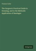 The Surgeon's Practical Guide in Dressing, and in the Methodic Application of Bandages