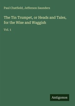 The Tin Trumpet, or Heads and Tales, for the Wise and Waggish - Chatfield, Paul; Saunders, Jefferson