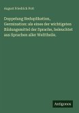 Doppelung Reduplikation, Germination: als eines der wichtigsten Bildungsmittel der Sprache, beleuchtet aus Sprachen aller Welttheile. Doppelung Reduplikation, Germination: als eines der wichtigsten Bildungsmittel der Sprache, beleuchtet aus Sprachen aller Welttheile.