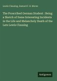 The Proscribed German Student : Being a Sketch of Some Interesting Incidents in the Life and Melancholy Death of the Late Lewis Clausing