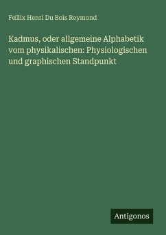 Kadmus, oder allgemeine Alphabetik vom physikalischen: Physiologischen und graphischen Standpunkt - Reymond, Fe¿lix Henri Du Bois Kadmus, oder allgemeine Alphabetik vom physikalischen: Physiologischen und graphischen Standpunkt - Reymond, Fe¿lix Henri Du Bois
