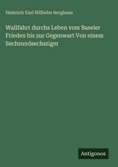 Wallfahrt durchs Leben vom Baseler Frieden bis zur Gegenwart Von einem Sechsundsechsziger - Berghaus, Heinrich Karl Wilhelm