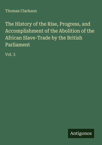 The History of the Rise, Progress, and Accomplishment of the Abolition of the African Slave-Trade by the British Parliament The History of the Rise, Progress, and Accomplishment of the Abolition of the African Slave-Trade by the British Parliament