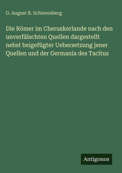Die Römer im Cheruskerlande nach den unverfälschten Quellen dargestellt nebst beigefügter Uebersetzung jener Quellen und der Germania des Tacitus
