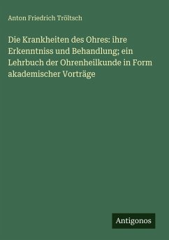 Cover Die Krankheiten des Ohres: ihre Erkenntniss und Behandlung; ein Lehrbuch der Ohrenheilkunde in Form akademischer Vorträge
