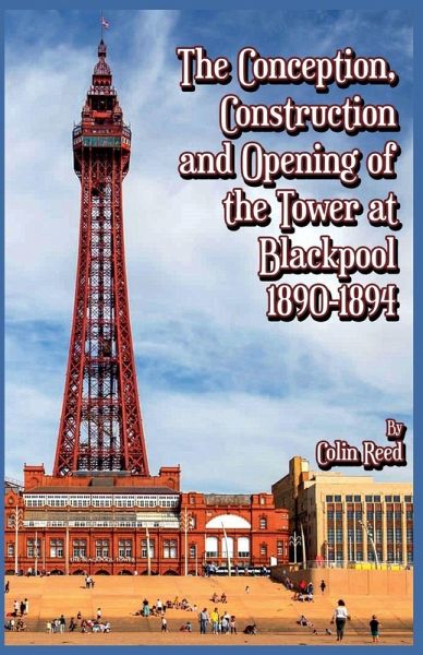 The Conception, Construction and Opening of the Tower at Blackpool 1890-1894 The Conception, Construction and Opening of the Tower at Blackpool 1890-1894