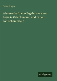 Wissenschaftliche Ergebnisse einer Reise in Griechenland und in den Jonischen Inseln - Unger, Franz Wissenschaftliche Ergebnisse einer Reise in Griechenland und in den Jonischen Inseln - Unger, Franz