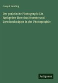 Der praktische Photograph: Ein Rathgeber über das Neueste und Zweckmässigate in der Photographie
