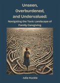 Unseen, Overburdened, and Undervalued: Navigating the Toxic Landscape of Family Caregiving (eBook, ePUB)