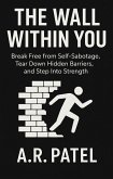 The Wall Within You: Break Free from Self-Sabotage, Tear Down Hidden Barriers, and Step Into Strength (eBook, ePUB) The Wall Within You: Break Free from Self-Sabotage, Tear Down Hidden Barriers, and Step Into Strength (eBook, ePUB)