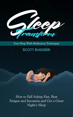 Cover Sleep: Transform Your Sleep With Meditation Techniques (How to Fall Asleep Fast, Beat Fatigue and Insomnia and Get a Great Night's Sleep) (eBook, ePUB)