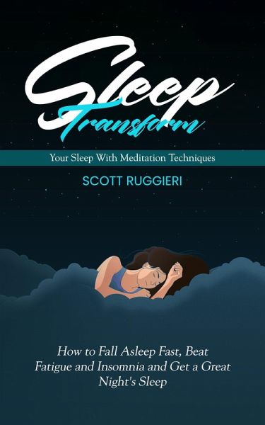 Sleep: Transform Your Sleep With Meditation Techniques (How to Fall Asleep Fast, Beat Fatigue and Insomnia and Get a Great Night's Sleep) (eBook, ePUB)