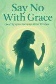 Say No With Grace: Creating Space for a Healthier Lifestyle (eBook, ePUB)
