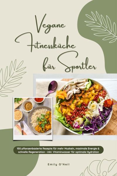 Vegane Fitnessküche für Sportler: 150 pflanzenbasierte Rezepte für mehr Muskeln, maximale Energie & schnelle Regeneration - inkl. Vitaminwasser für optimale Hydration (Fitness Kochbuch) (eBook, ePUB)