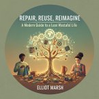 Repair, Reuse, Reimagine: A Modern Guide to a Less Wasteful Life (eBook, ePUB) Repair, Reuse, Reimagine: A Modern Guide to a Less Wasteful Life (eBook, ePUB)