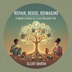 Repair, Reuse, Reimagine: A Modern Guide to a Less Wasteful Life (eBook, ePUB) - Marsh, Elliot