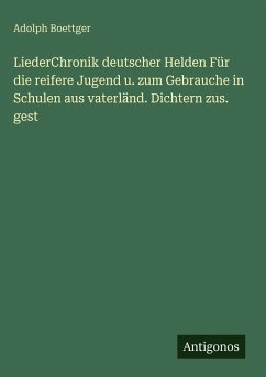 LiederChronik deutscher Helden Für die reifere Jugend u. zum Gebrauche in Schulen aus vaterländ. Dichtern zus. gest - Boettger, Adolph LiederChronik deutscher Helden Für die reifere Jugend u. zum Gebrauche in Schulen aus vaterländ. Dichtern zus. gest - Boettger, Adolph