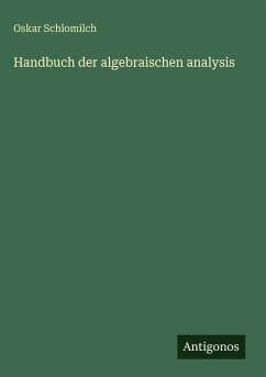 Handbuch der algebraischen analysis - Schlomilch, Oskar Handbuch der algebraischen analysis - Schlomilch, Oskar