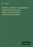 Handels-, Gewerbe- und allgemeines Adressenbuch nebst dem Häuser-Verzeichnisse der Landeshauptstadt Brünn Handels-, Gewerbe- und allgemeines Adressenbuch nebst dem Häuser-Verzeichnisse der Landeshauptstadt Brünn
