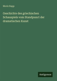 Geschichte des griechischen Schauspiels vom Standpunct der dramatischen Kunst - Rapp, Moriz Geschichte des griechischen Schauspiels vom Standpunct der dramatischen Kunst - Rapp, Moriz