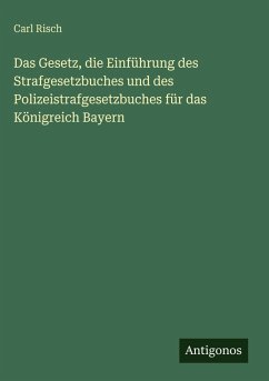 Das Gesetz, die Einführung des Strafgesetzbuches und des Polizeistrafgesetzbuches für das Königreich Bayern - Risch, Carl Das Gesetz, die Einführung des Strafgesetzbuches und des Polizeistrafgesetzbuches für das Königreich Bayern - Risch, Carl