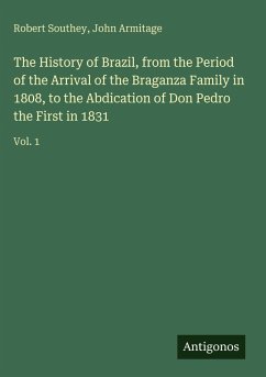 The History of Brazil, from the Period of the Arrival of the Braganza Family in 1808, to the Abdication of Don Pedro the First in 1831 - Southey, Robert; Armitage, John