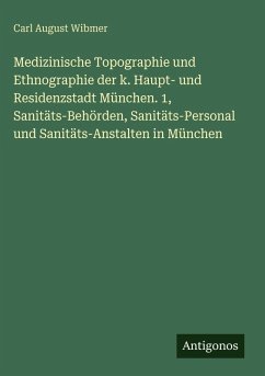 Medizinische Topographie und Ethnographie der k. Haupt- und Residenzstadt München. 1, Sanitäts-Behörden, Sanitäts-Personal und Sanitäts-Anstalten in München Cover Medizinische Topographie und Ethnographie der k. Haupt- und Residenzstadt München. 1, Sanitäts-Behörden, Sanitäts-Personal und Sanitäts-Anstalten in München