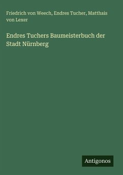 Endres Tuchers Baumeisterbuch der Stadt Nürnberg - Weech, Friedrich Von; Tucher, Endres; Lexer, Matthais von Endres Tuchers Baumeisterbuch der Stadt Nürnberg - Weech, Friedrich Von; Tucher, Endres; Lexer, Matthais von