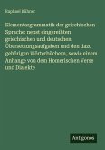 Elementargrammatik der griechischen Sprache: nebst eingereihten griechischen und deutschen Übersetzungsaufgaben und den dazu gehörigen Wörterbüchern, sowie einem Anhange von dem Homerischen Verse und Dialekte Elementargrammatik der griechischen Sprache: nebst eingereihten griechischen und deutschen Übersetzungsaufgaben und den dazu gehörigen Wörterbüchern, sowie einem Anhange von dem Homerischen Verse und Dialekte
